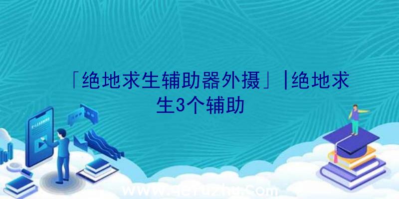 「绝地求生辅助器外摄」|绝地求生3个辅助